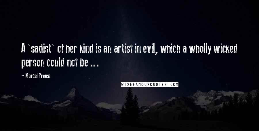 Marcel Proust Quotes: A 'sadist' of her kind is an artist in evil, which a wholly wicked person could not be ...