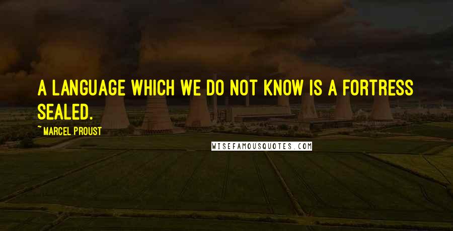 Marcel Proust Quotes: A language which we do not know is a fortress sealed.