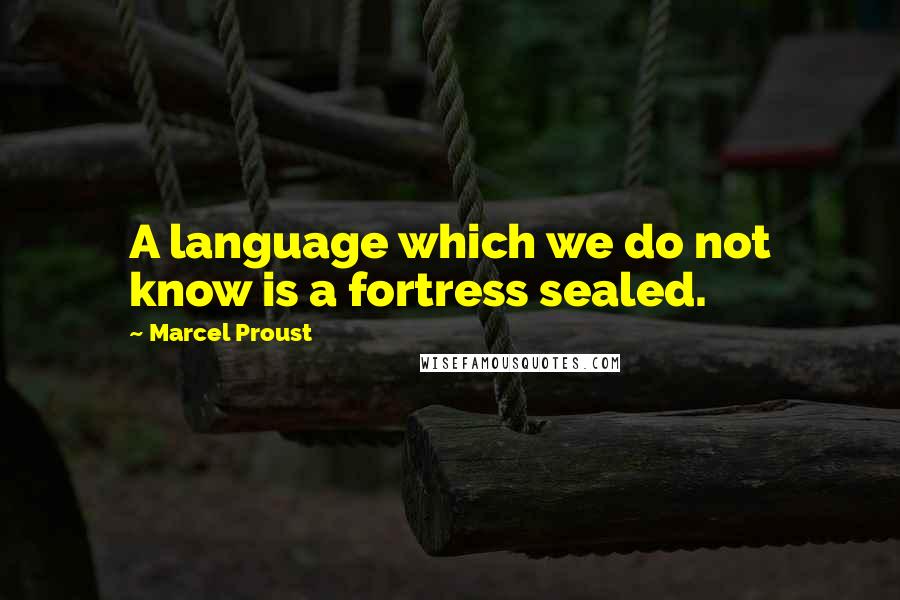 Marcel Proust Quotes: A language which we do not know is a fortress sealed.