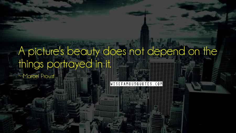 Marcel Proust Quotes: A picture's beauty does not depend on the things portrayed in it.