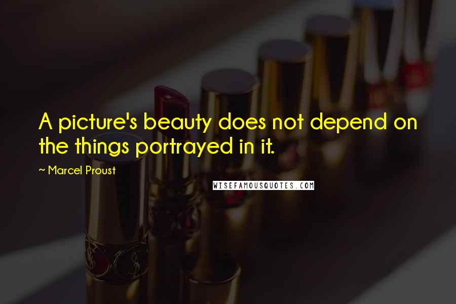 Marcel Proust Quotes: A picture's beauty does not depend on the things portrayed in it.