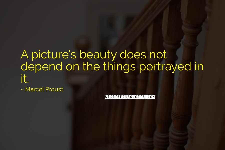 Marcel Proust Quotes: A picture's beauty does not depend on the things portrayed in it.