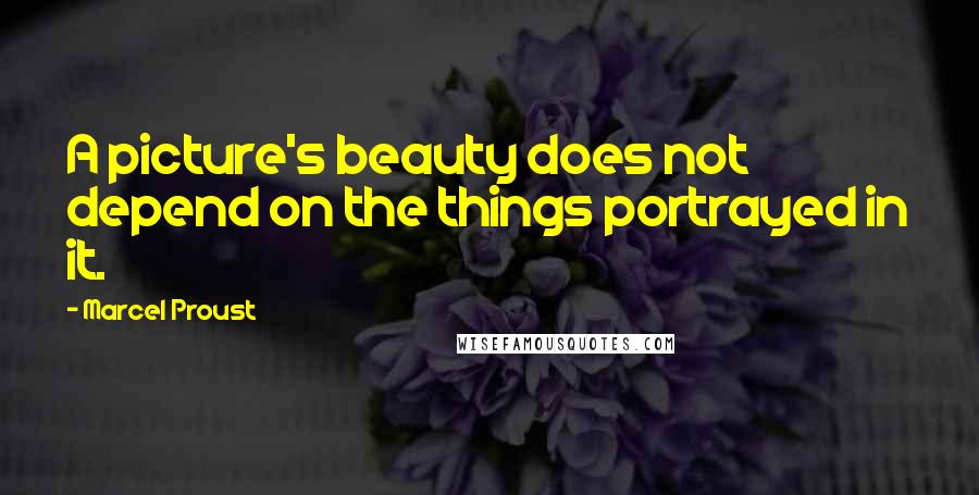 Marcel Proust Quotes: A picture's beauty does not depend on the things portrayed in it.