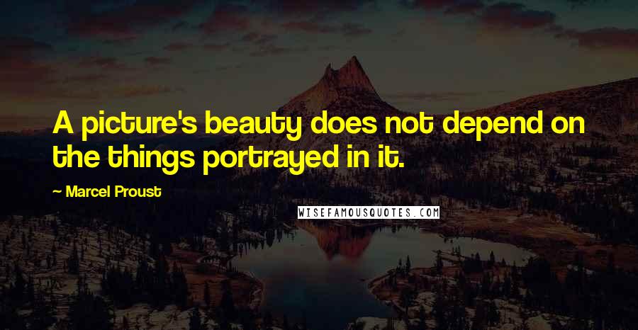 Marcel Proust Quotes: A picture's beauty does not depend on the things portrayed in it.