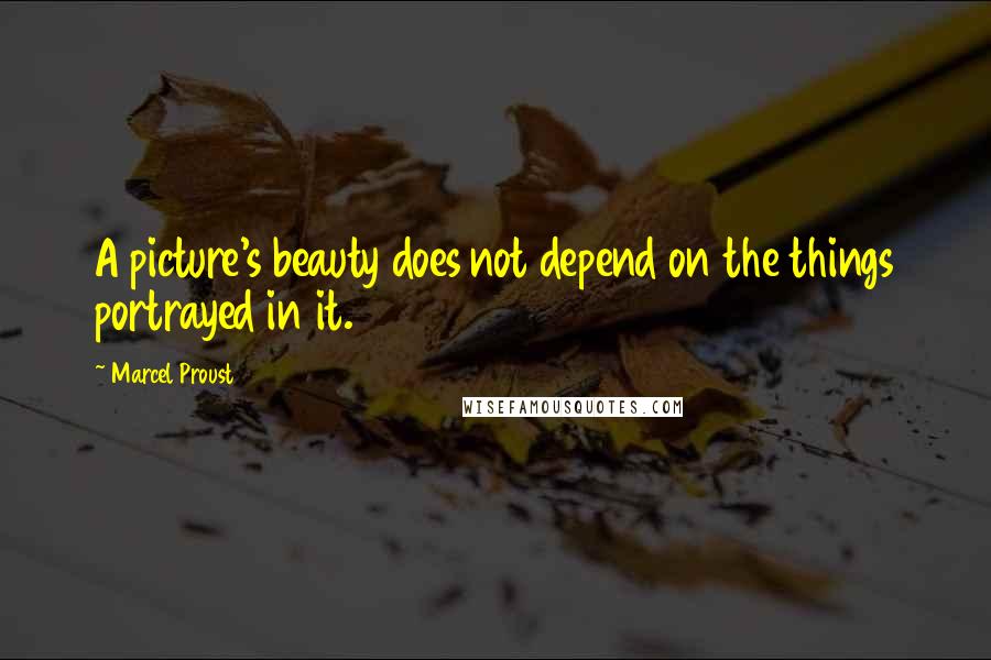 Marcel Proust Quotes: A picture's beauty does not depend on the things portrayed in it.