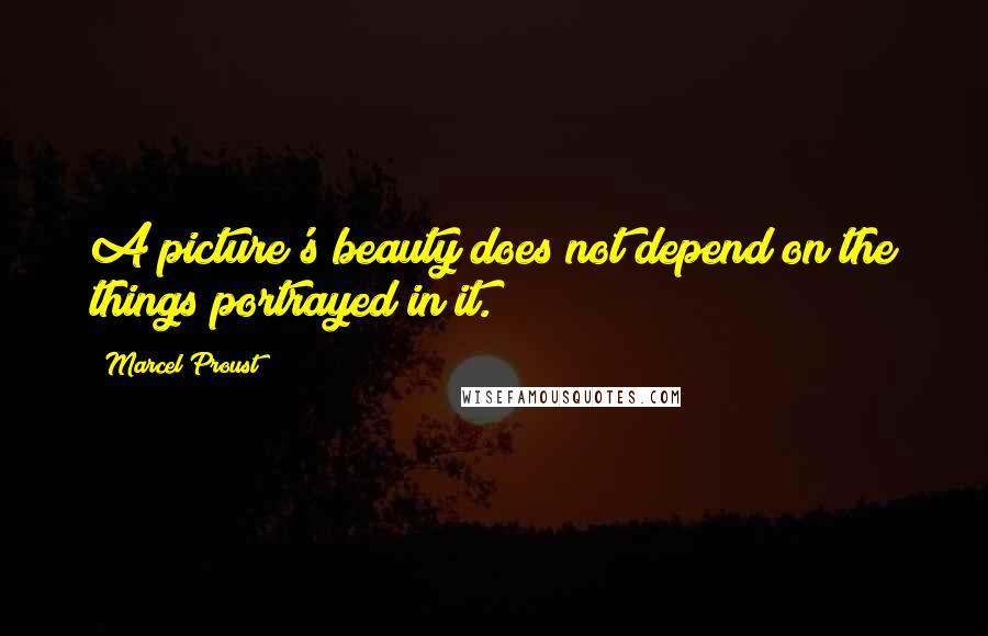 Marcel Proust Quotes: A picture's beauty does not depend on the things portrayed in it.