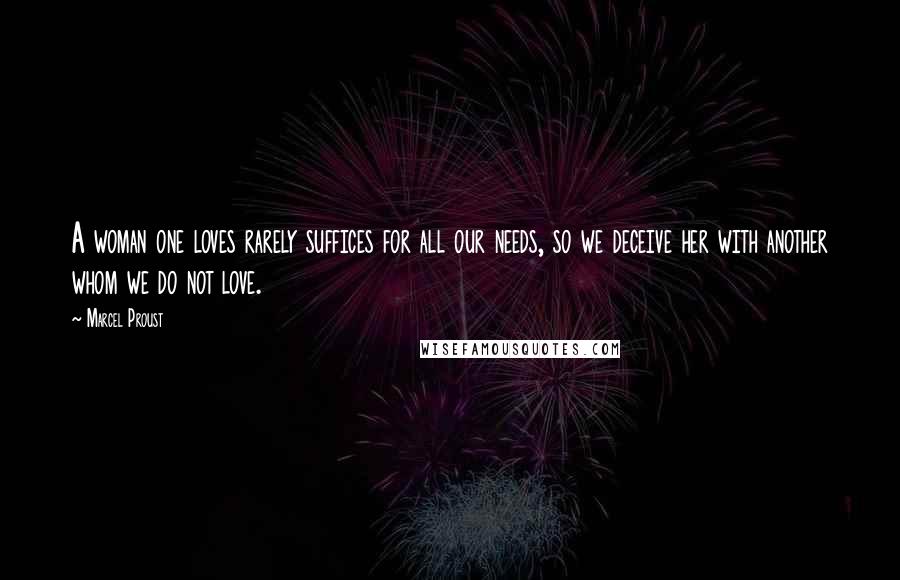 Marcel Proust Quotes: A woman one loves rarely suffices for all our needs, so we deceive her with another whom we do not love.