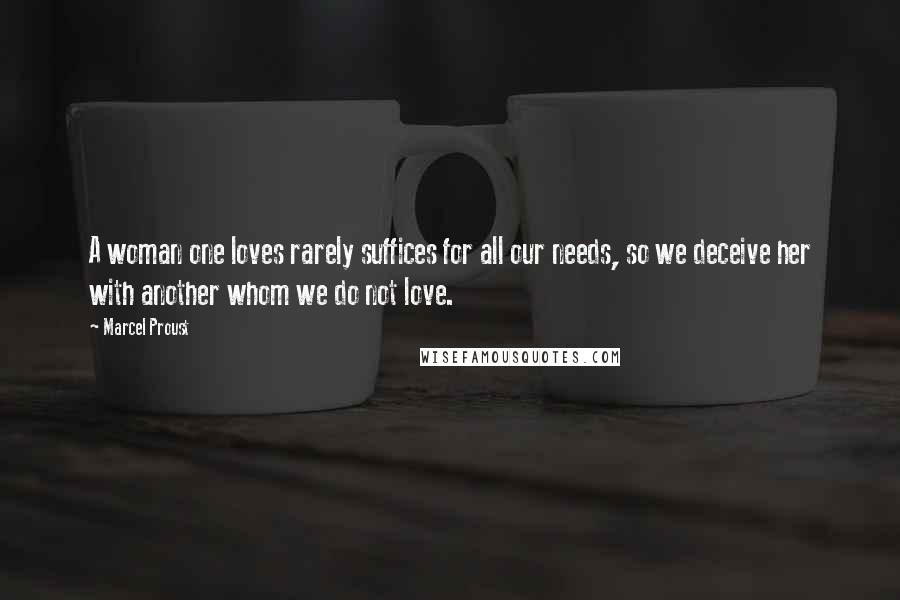 Marcel Proust Quotes: A woman one loves rarely suffices for all our needs, so we deceive her with another whom we do not love.