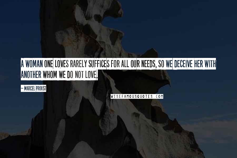 Marcel Proust Quotes: A woman one loves rarely suffices for all our needs, so we deceive her with another whom we do not love.