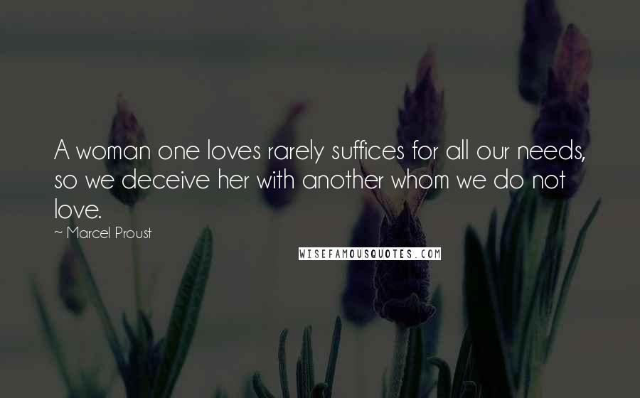 Marcel Proust Quotes: A woman one loves rarely suffices for all our needs, so we deceive her with another whom we do not love.