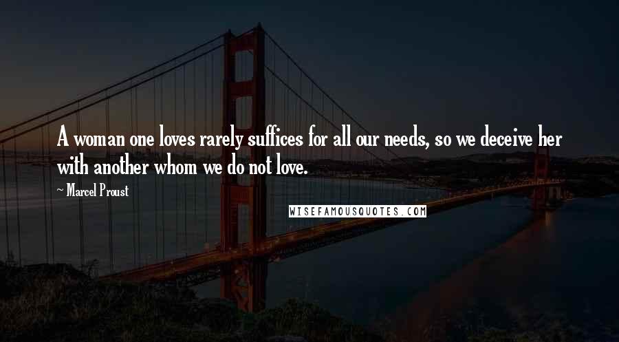 Marcel Proust Quotes: A woman one loves rarely suffices for all our needs, so we deceive her with another whom we do not love.