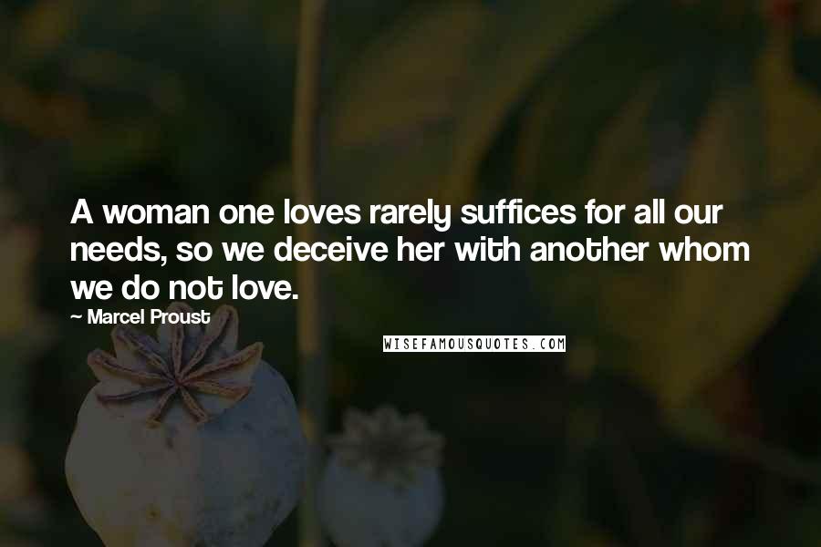 Marcel Proust Quotes: A woman one loves rarely suffices for all our needs, so we deceive her with another whom we do not love.