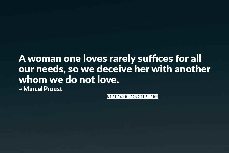 Marcel Proust Quotes: A woman one loves rarely suffices for all our needs, so we deceive her with another whom we do not love.