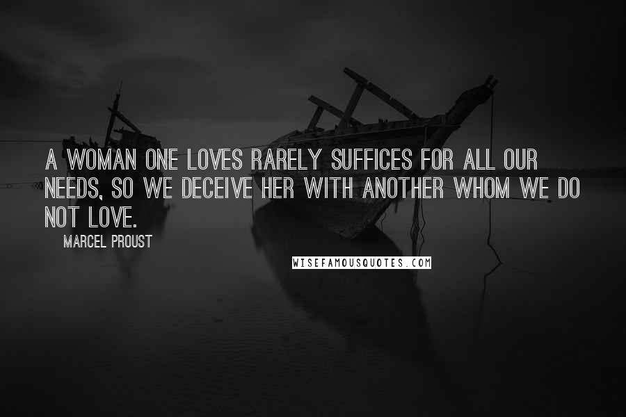 Marcel Proust Quotes: A woman one loves rarely suffices for all our needs, so we deceive her with another whom we do not love.