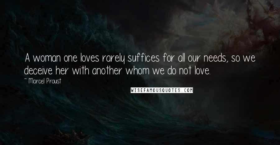 Marcel Proust Quotes: A woman one loves rarely suffices for all our needs, so we deceive her with another whom we do not love.