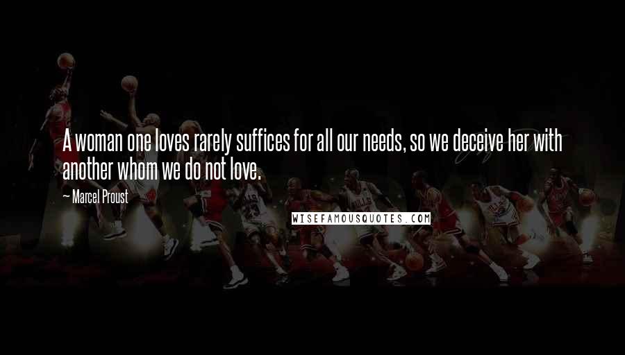 Marcel Proust Quotes: A woman one loves rarely suffices for all our needs, so we deceive her with another whom we do not love.