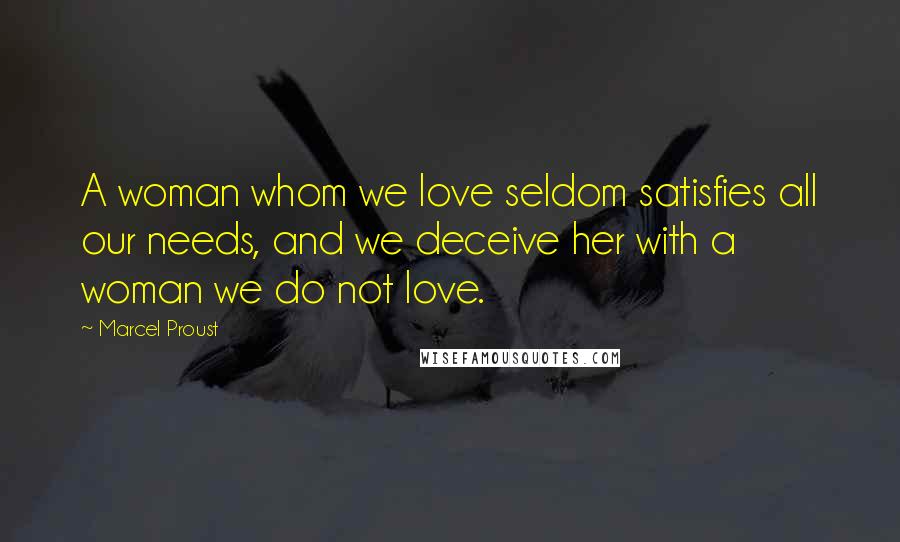 Marcel Proust Quotes: A woman whom we love seldom satisfies all our needs, and we deceive her with a woman we do not love.