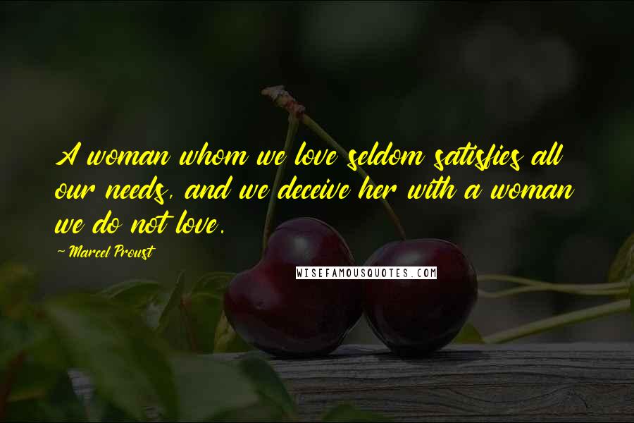 Marcel Proust Quotes: A woman whom we love seldom satisfies all our needs, and we deceive her with a woman we do not love.