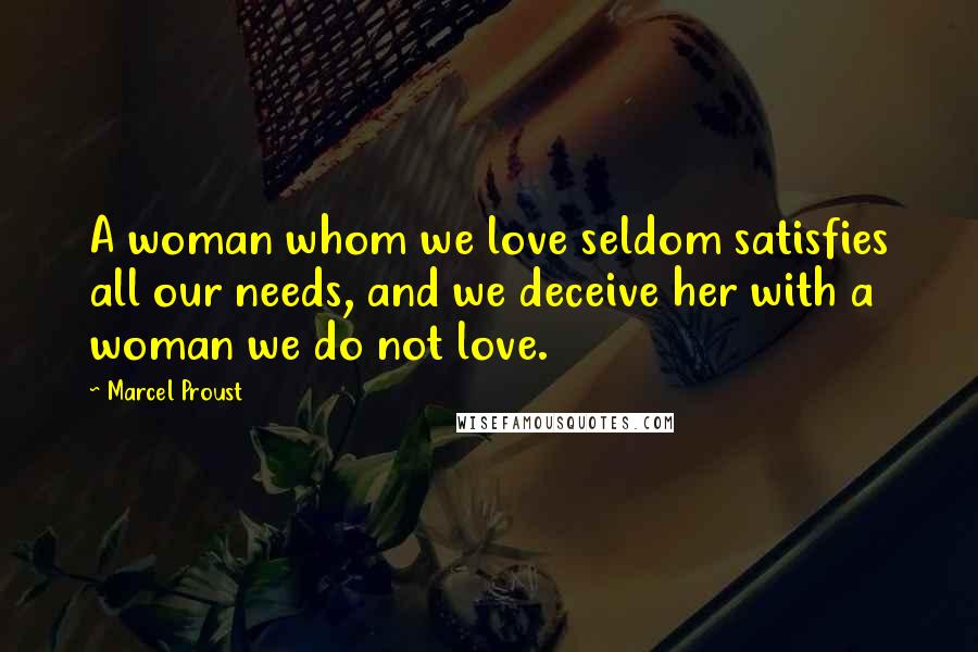 Marcel Proust Quotes: A woman whom we love seldom satisfies all our needs, and we deceive her with a woman we do not love.