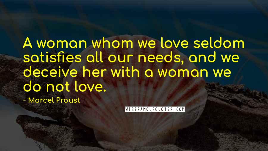 Marcel Proust Quotes: A woman whom we love seldom satisfies all our needs, and we deceive her with a woman we do not love.