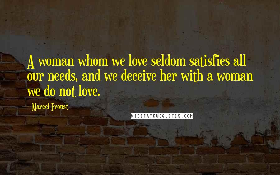 Marcel Proust Quotes: A woman whom we love seldom satisfies all our needs, and we deceive her with a woman we do not love.