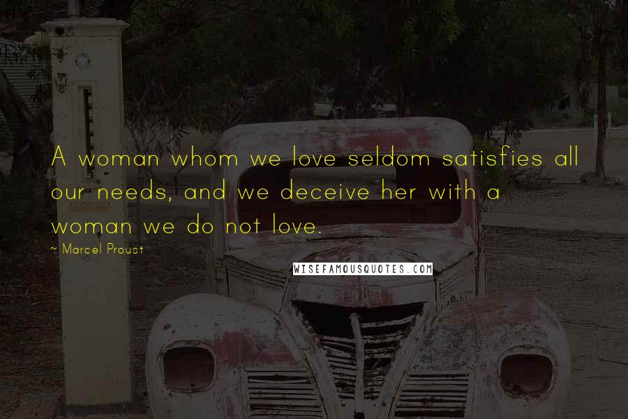 Marcel Proust Quotes: A woman whom we love seldom satisfies all our needs, and we deceive her with a woman we do not love.