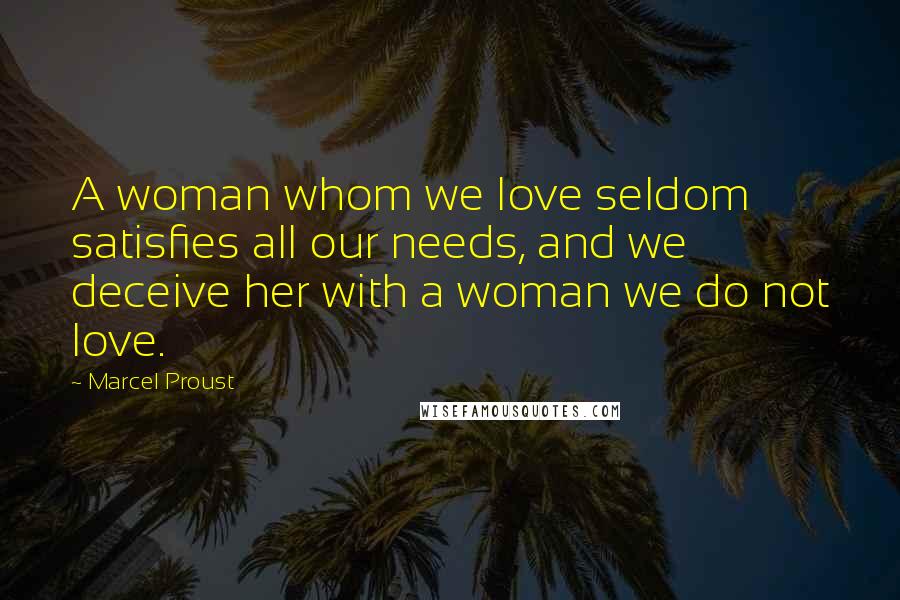 Marcel Proust Quotes: A woman whom we love seldom satisfies all our needs, and we deceive her with a woman we do not love.