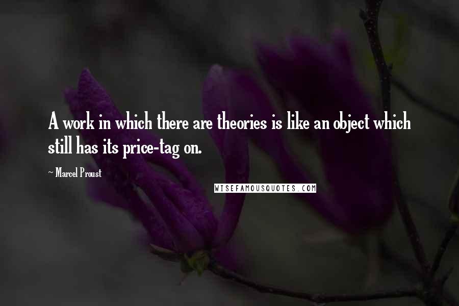 Marcel Proust Quotes: A work in which there are theories is like an object which still has its price-tag on.