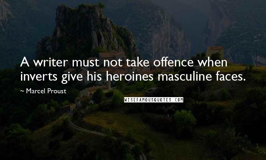 Marcel Proust Quotes: A writer must not take offence when inverts give his heroines masculine faces.