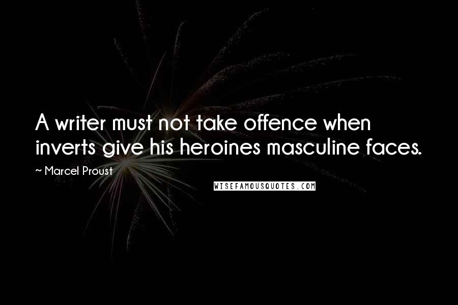 Marcel Proust Quotes: A writer must not take offence when inverts give his heroines masculine faces.