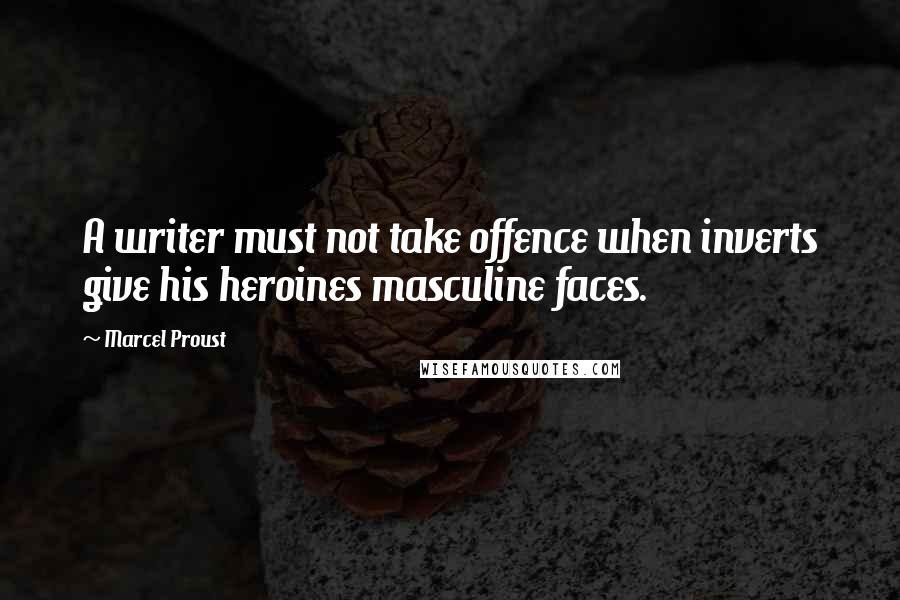 Marcel Proust Quotes: A writer must not take offence when inverts give his heroines masculine faces.