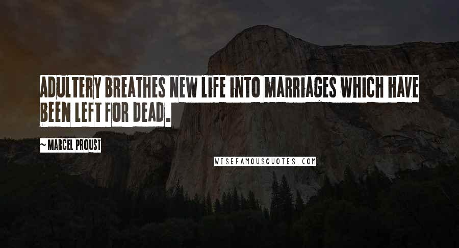Marcel Proust Quotes: Adultery breathes new life into marriages which have been left for dead.