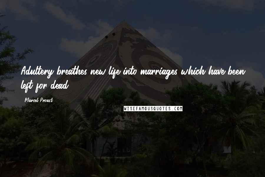 Marcel Proust Quotes: Adultery breathes new life into marriages which have been left for dead.