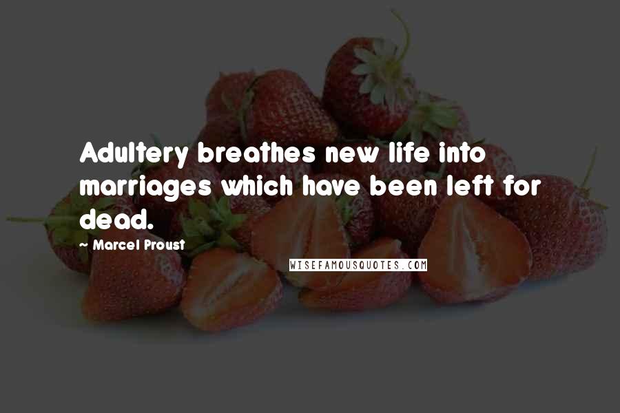 Marcel Proust Quotes: Adultery breathes new life into marriages which have been left for dead.