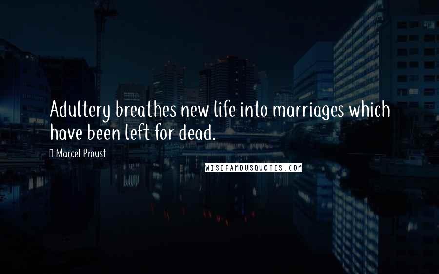 Marcel Proust Quotes: Adultery breathes new life into marriages which have been left for dead.