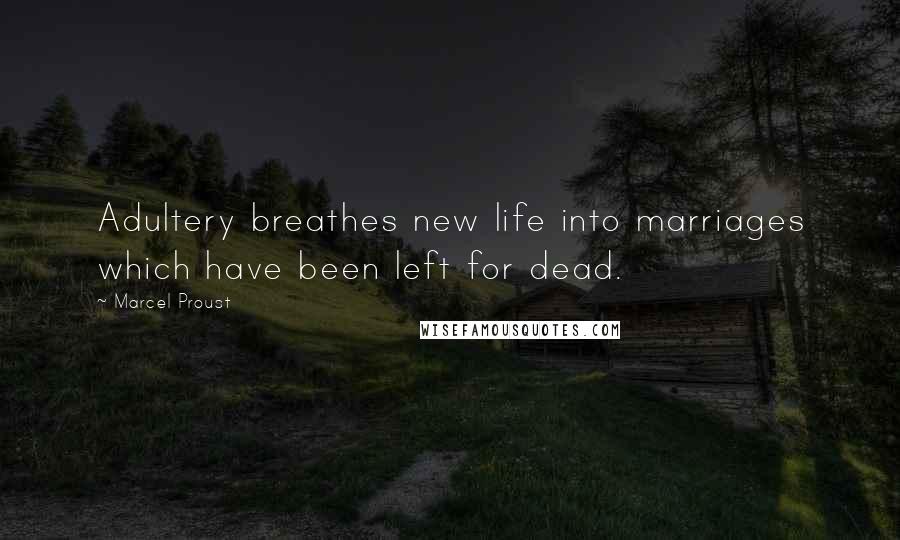 Marcel Proust Quotes: Adultery breathes new life into marriages which have been left for dead.