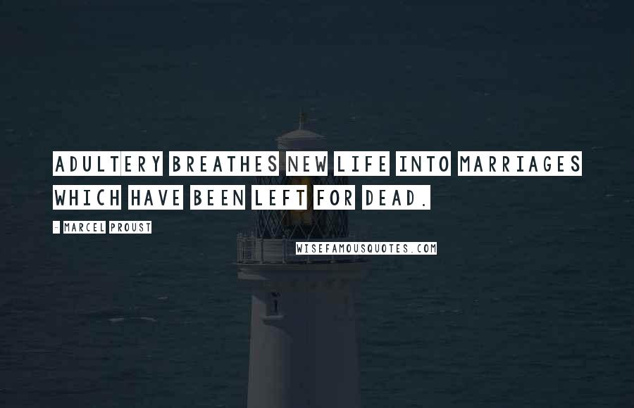 Marcel Proust Quotes: Adultery breathes new life into marriages which have been left for dead.