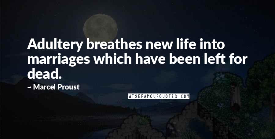 Marcel Proust Quotes: Adultery breathes new life into marriages which have been left for dead.