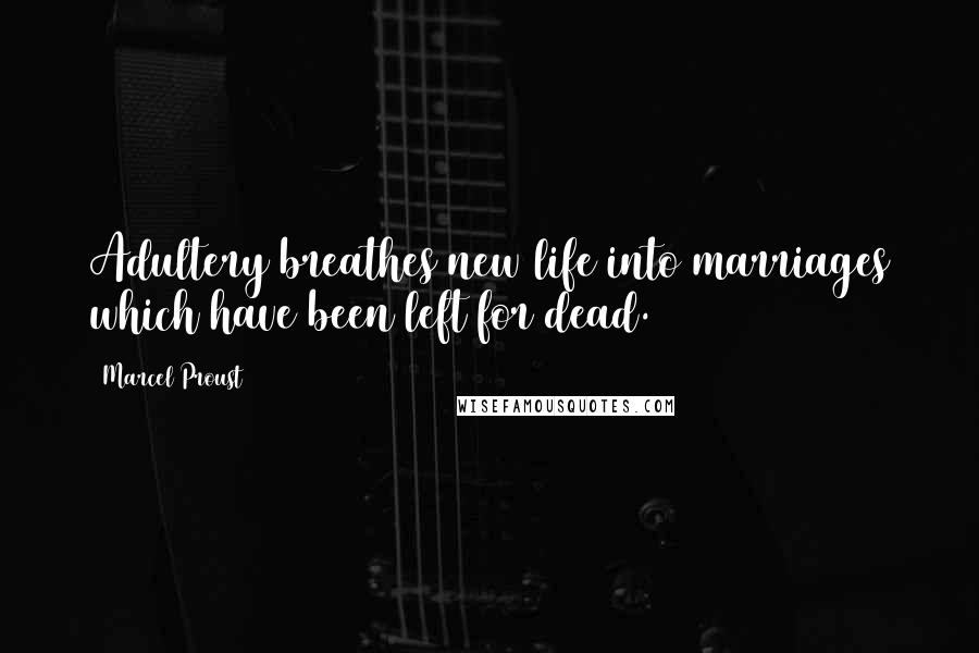 Marcel Proust Quotes: Adultery breathes new life into marriages which have been left for dead.