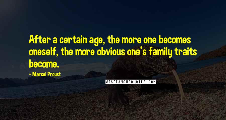 Marcel Proust Quotes: After a certain age, the more one becomes oneself, the more obvious one's family traits become.