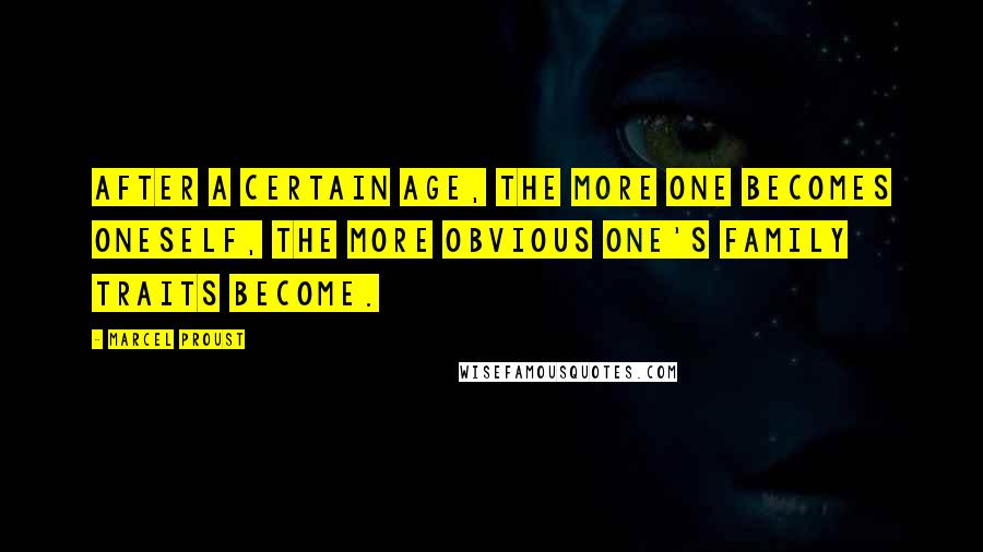 Marcel Proust Quotes: After a certain age, the more one becomes oneself, the more obvious one's family traits become.