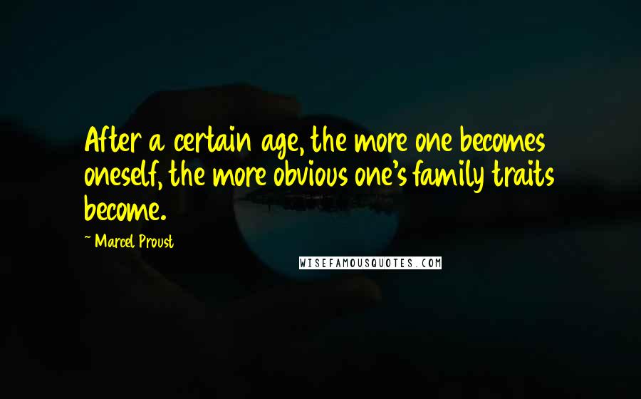 Marcel Proust Quotes: After a certain age, the more one becomes oneself, the more obvious one's family traits become.