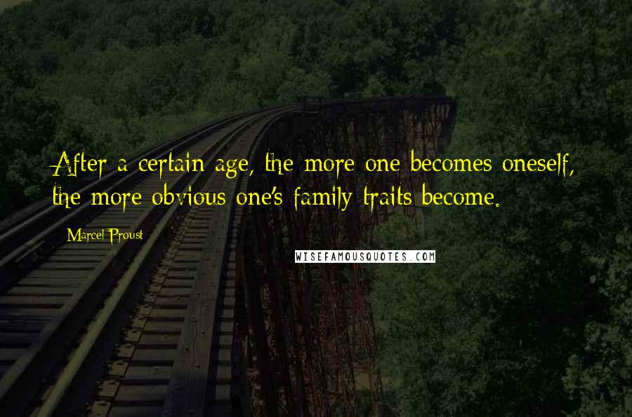Marcel Proust Quotes: After a certain age, the more one becomes oneself, the more obvious one's family traits become.