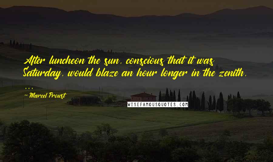 Marcel Proust Quotes: After luncheon the sun, conscious that it was Saturday, would blaze an hour longer in the zenith, ...