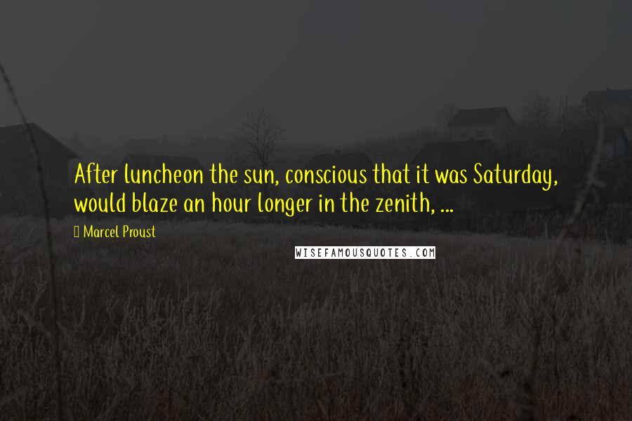 Marcel Proust Quotes: After luncheon the sun, conscious that it was Saturday, would blaze an hour longer in the zenith, ...