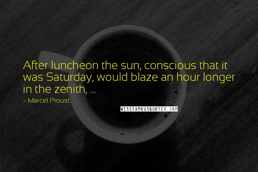 Marcel Proust Quotes: After luncheon the sun, conscious that it was Saturday, would blaze an hour longer in the zenith, ...