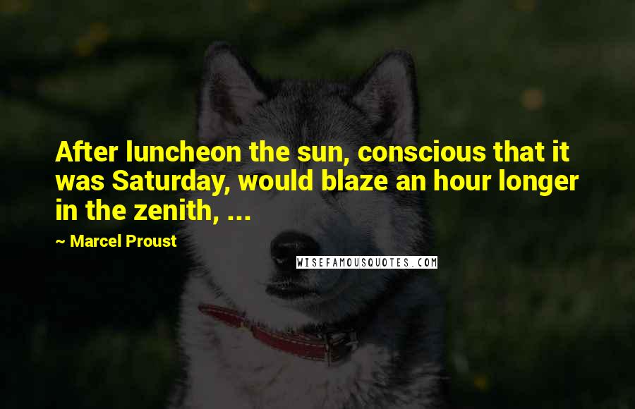 Marcel Proust Quotes: After luncheon the sun, conscious that it was Saturday, would blaze an hour longer in the zenith, ...