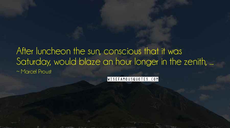 Marcel Proust Quotes: After luncheon the sun, conscious that it was Saturday, would blaze an hour longer in the zenith, ...