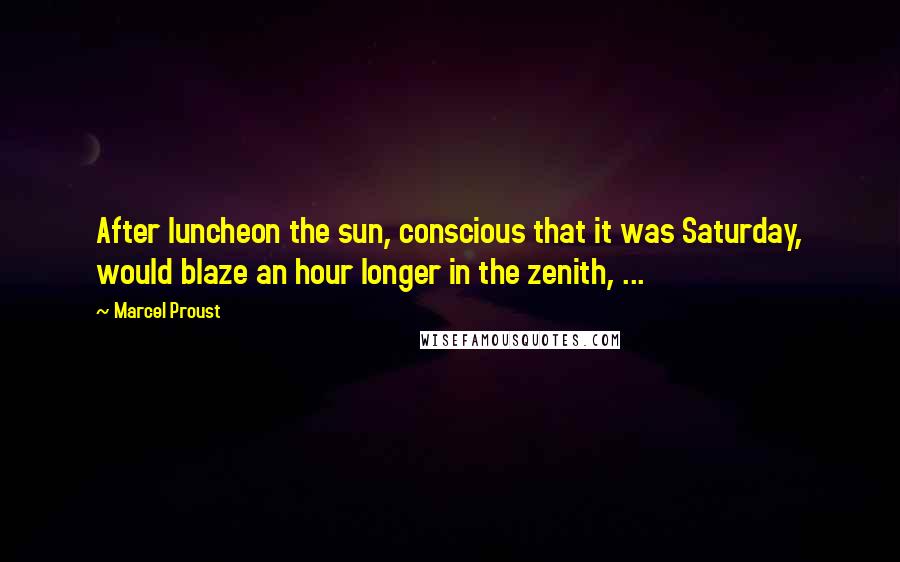 Marcel Proust Quotes: After luncheon the sun, conscious that it was Saturday, would blaze an hour longer in the zenith, ...
