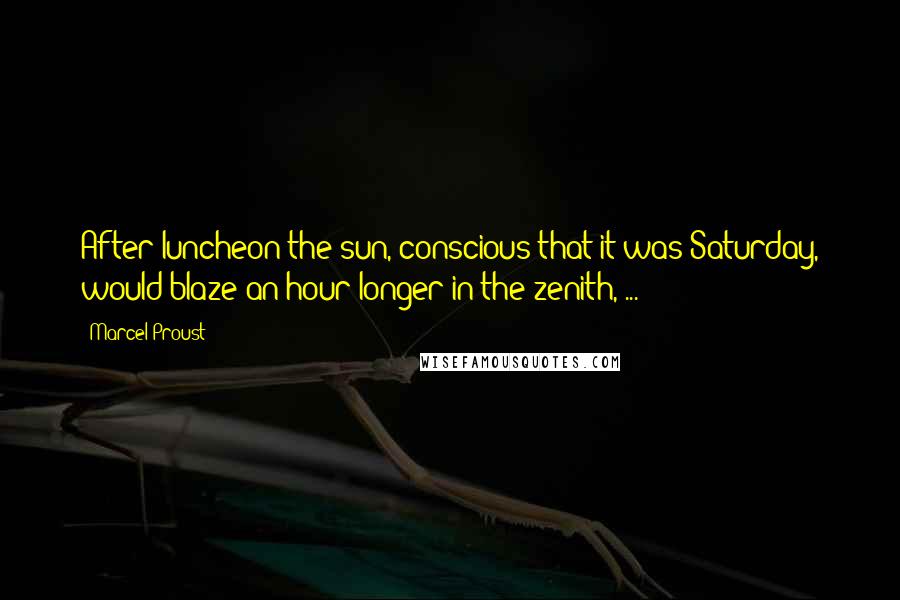 Marcel Proust Quotes: After luncheon the sun, conscious that it was Saturday, would blaze an hour longer in the zenith, ...